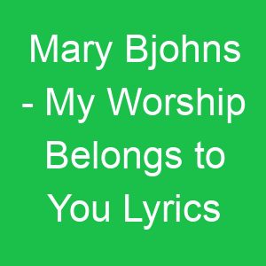 Mary Bjohns My Worship Belongs to You Lyrics