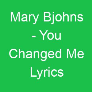 Mary Bjohns You Changed Me Lyrics