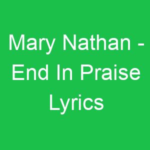 Mary Nathan End In Praise Lyrics