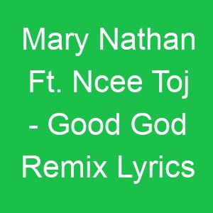 Mary Nathan Ft Ncee Toj Good God Remix Lyrics