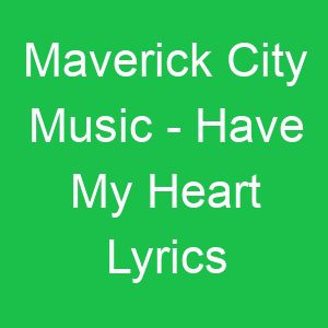 Maverick City Music Have My Heart Lyrics