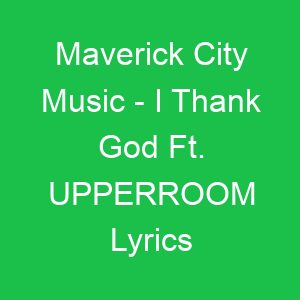Maverick City Music I Thank God Ft UPPERROOM Lyrics