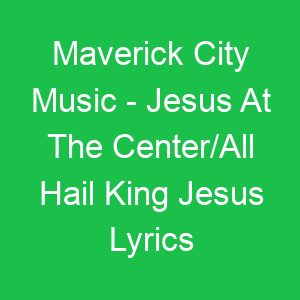 Maverick City Music Jesus At The Center/All Hail King Jesus Lyrics