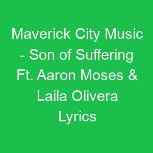 Maverick City Music Son of Suffering Ft Aaron Moses & Laila Olivera Lyrics