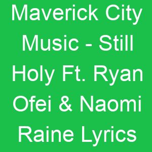 Maverick City Music Still Holy Ft Ryan Ofei & Naomi Raine Lyrics