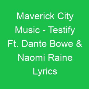 Maverick City Music Testify Ft Dante Bowe & Naomi Raine Lyrics