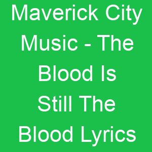 Maverick City Music The Blood Is Still The Blood Lyrics
