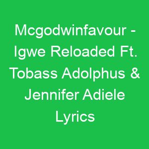 Mcgodwinfavour Igwe Reloaded Ft Tobass Adolphus & Jennifer Adiele Lyrics