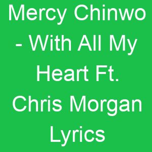 Mercy Chinwo With All My Heart Ft Chris Morgan Lyrics
