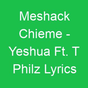 Meshack Chieme Yeshua Ft T Philz Lyrics