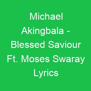 Michael Akingbala Blessed Saviour Ft Moses Swaray Lyrics