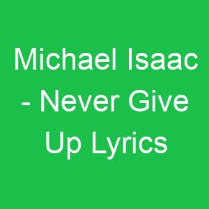 Michael Isaac Never Give Up Lyrics