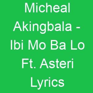 Micheal Akingbala Ibi Mo Ba Lo Ft Asteri Lyrics