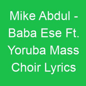 Mike Abdul Baba Ese Ft Yoruba Mass Choir Lyrics