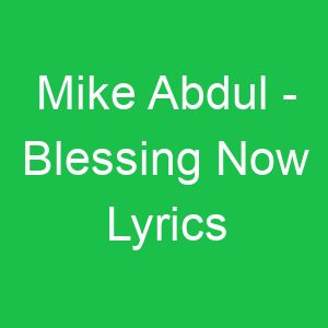 Mike Abdul Blessing Now Lyrics