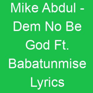 Mike Abdul Dem No Be God Ft Babatunmise Lyrics
