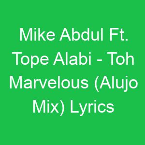 Mike Abdul Ft Tope Alabi Toh Marvelous (Alujo Mix) Lyrics