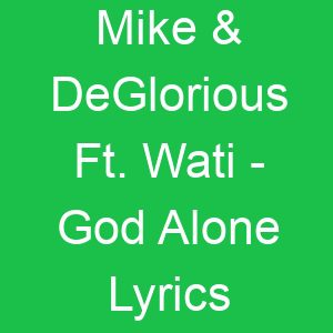 Mike & DeGlorious Ft Wati God Alone Lyrics