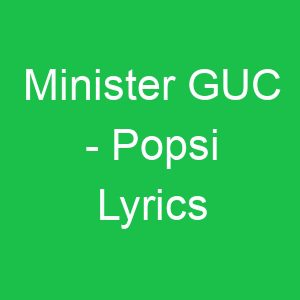 Minister GUC Popsi Lyrics