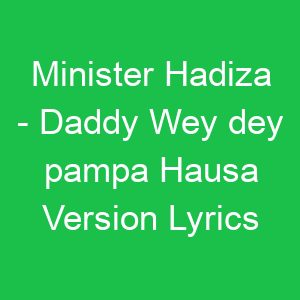 Minister Hadiza Daddy Wey dey pampa Hausa Version Lyrics
