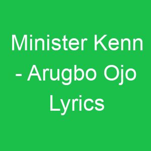 Minister Kenn Arugbo Ojo Lyrics