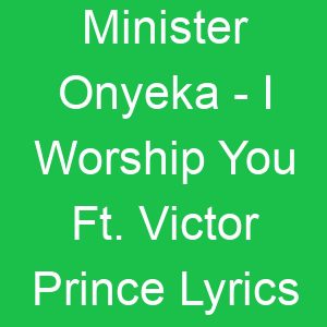 Minister Onyeka I Worship You Ft Victor Prince Lyrics