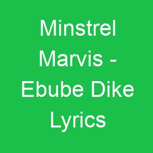 Minstrel Marvis Ebube Dike Lyrics