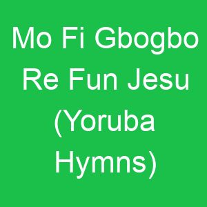 Mo Fi Gbogbo Re Fun Jesu (Yoruba Hymns)