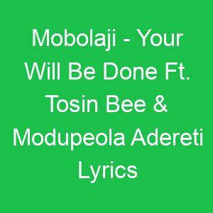 Mobolaji Your Will Be Done Ft Tosin Bee & Modupeola Adereti Lyrics