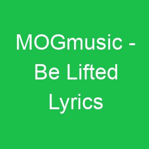 MOGmusic Be Lifted Lyrics