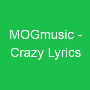 MOGmusic Crazy Lyrics