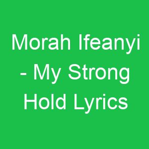 Morah Ifeanyi My Strong Hold Lyrics