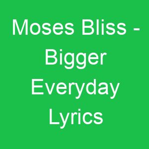 Moses Bliss Bigger Everyday Lyrics