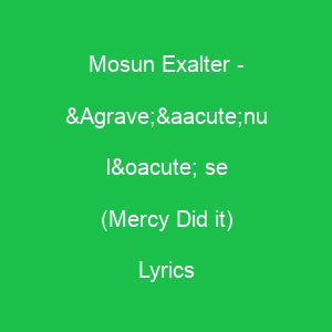 Mosun Exalter Àánu ló se (Mercy Did it) Lyrics