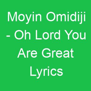Moyin Omidiji Oh Lord You Are Great Lyrics
