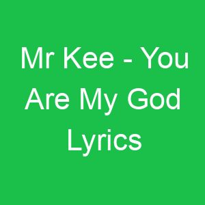 Mr Kee You Are My God Lyrics