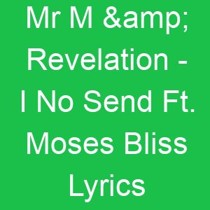 Mr M & Revelation I No Send Ft Moses Bliss Lyrics