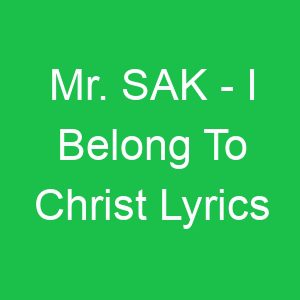 Mr SAK I Belong To Christ Lyrics