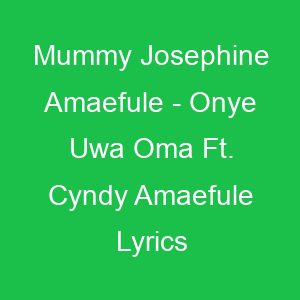 Mummy Josephine Amaefule Onye Uwa Oma Ft Cyndy Amaefule Lyrics
