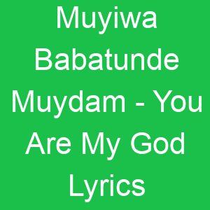 Muyiwa Babatunde Muydam You Are My God Lyrics