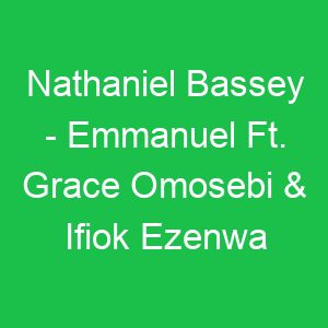 Nathaniel Bassey Emmanuel Ft Grace Omosebi & Ifiok Ezenwa