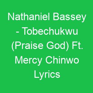 Nathaniel Bassey Tobechukwu (Praise God) Ft Mercy Chinwo Lyrics