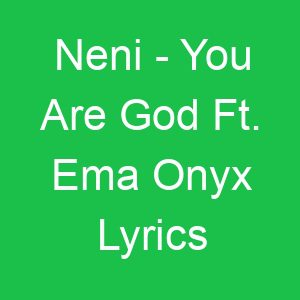 Neni You Are God Ft Ema Onyx Lyrics