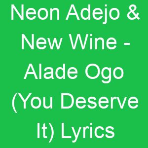 Neon Adejo & New Wine Alade Ogo (You Deserve It) Lyrics