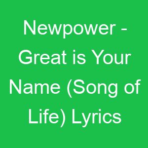 Newpower Great is Your Name (Song of Life) Lyrics