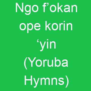 Ngo f’okan ope korin ‘yin (Yoruba Hymns)