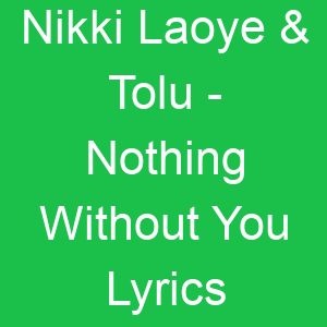 Nikki Laoye & Tolu Nothing Without You Lyrics