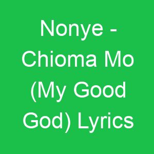 Nonye Chioma Mo (My Good God) Lyrics