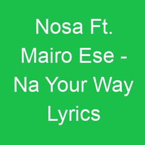 Nosa Ft Mairo Ese Na Your Way Lyrics