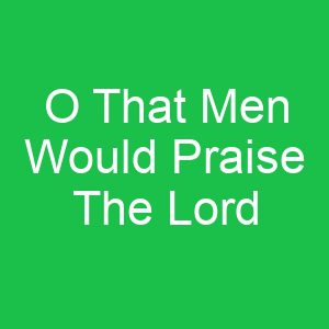 O That Men Would Praise The Lord